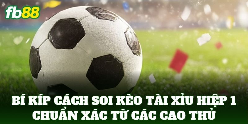 Cách Soi Kèo Tài Xỉu Hiệp 1 Chuẩn Xác Từ Chuyên Gia FB88 Cách Soi Kèo Tài Xỉu Hiệp 1 Chuẩn Xác Từ Chuyên Gia FB88