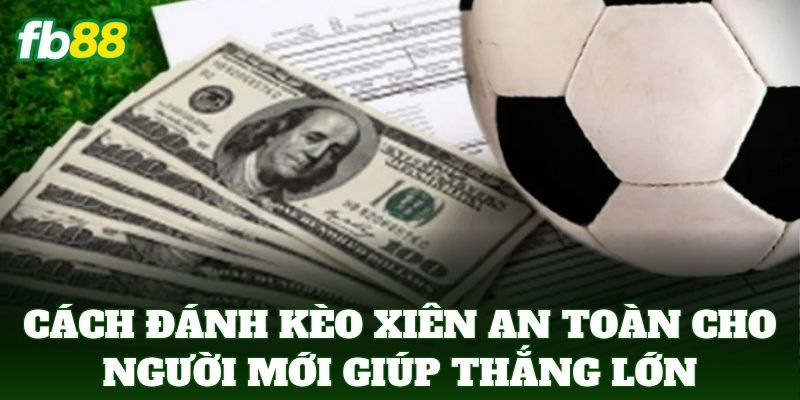 Cách Đánh Kèo Xiên An Toàn Cho Người Mới: 5 Cách Tối Ưu Cách Đánh Kèo Xiên An Toàn Cho Người Mới: 5 Cách Tối Ưu