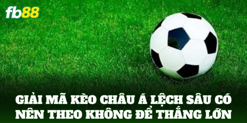 Kèo Châu Á Lệch Sâu Có Nên Theo Không - Mẹo Soi Kèo FB88 Kèo Châu Á Lệch Sâu Có Nên Theo Không - Mẹo Soi Kèo FB88