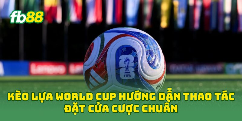 Kèo Lựa World Cup: 7 Cách Chọn Cửa Cược Hiệu Quả Nhất Kèo Lựa World Cup: 7 Cách Chọn Cửa Cược Hiệu Quả Nhất