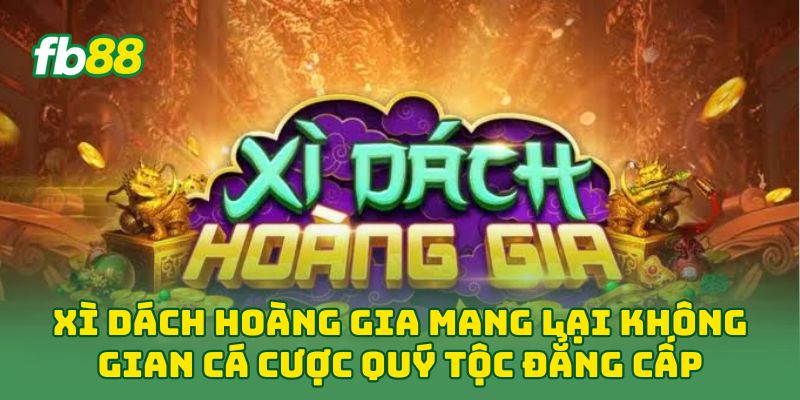 Xì Dách Hoàng Gia: 5 Bí Quyết Làm Chủ Bàn Cược Tại Fb88