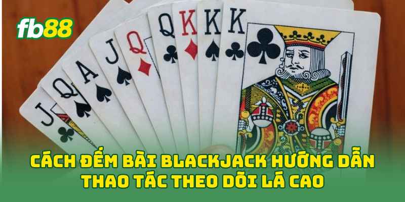 Cách Đếm Bài Blackjack: 3 Bước Đọc Chuẩn Cho Người Mới Cách Đếm Bài Blackjack: 3 Bước Đọc Chuẩn Cho Người Mới